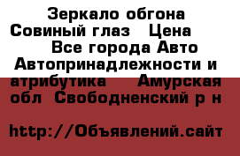 Зеркало обгона Совиный глаз › Цена ­ 2 400 - Все города Авто » Автопринадлежности и атрибутика   . Амурская обл.,Свободненский р-н